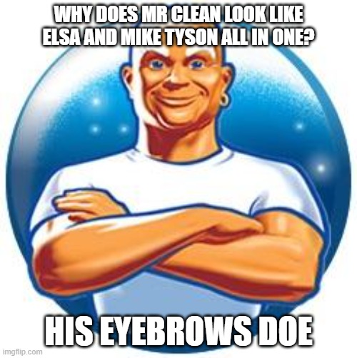 mr.clean | WHY DOES MR CLEAN LOOK LIKE ELSA AND MIKE TYSON ALL IN ONE? HIS EYEBROWS DOE | image tagged in mr clean,elsa,mike tyson,funny,clean,eyebrows | made w/ Imgflip meme maker