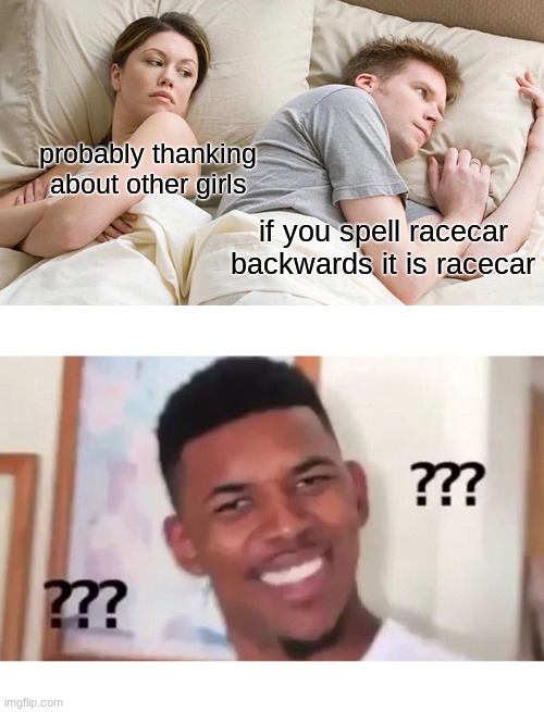 probably thanking about other girls; if you spell racecar backwards it is racecar | image tagged in memes,i bet he's thinking about other women | made w/ Imgflip meme maker