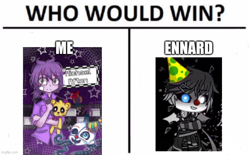 WHO WOULD WIN | ME; ENNARD | image tagged in memes,who would win | made w/ Imgflip meme maker