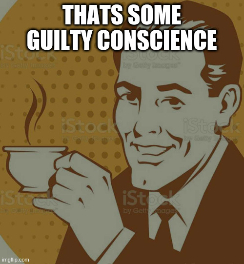 Mug Approval | THATS SOME GUILTY CONSCIENCE | image tagged in mug approval | made w/ Imgflip meme maker