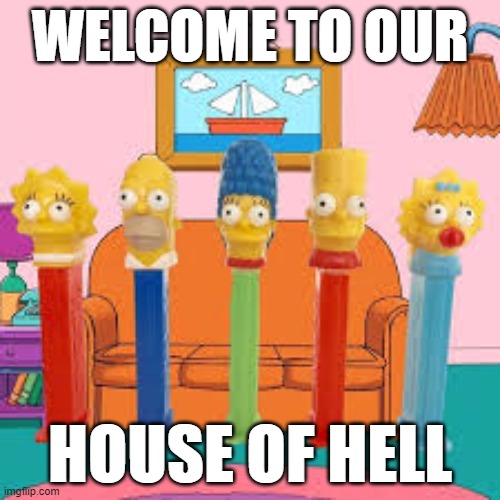house of hell | WELCOME TO OUR; HOUSE OF HELL | image tagged in simpsons,pez | made w/ Imgflip meme maker
