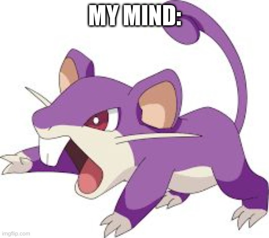 No Context. None. | MY MIND: | image tagged in rattata | made w/ Imgflip meme maker