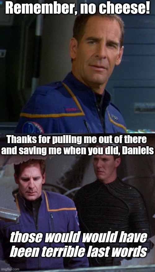 Terrible last words | Remember, no cheese! Thanks for pulling me out of there 
and saving me when you did, Daniels; those would would have been terrible last words | image tagged in star trek,enterprise | made w/ Imgflip meme maker