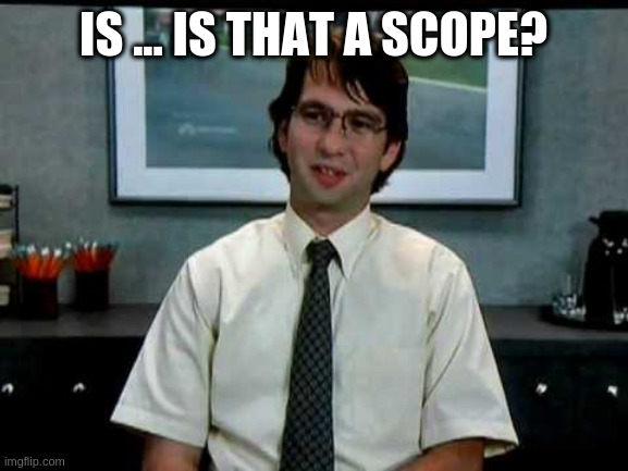 Office Space Michael Bolton | IS ... IS THAT A SCOPE? | image tagged in office space michael bolton | made w/ Imgflip meme maker