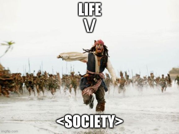 Jack Sparrow Being Chased | LIFE
\/; <SOCIETY> | image tagged in memes,jack sparrow being chased | made w/ Imgflip meme maker