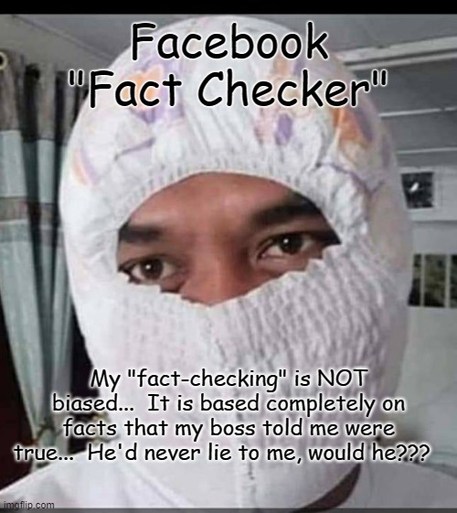 It's a fact... | Facebook "Fact Checker"; My "fact-checking" is NOT biased...  It is based completely on facts that my boss told me were true...  He'd never lie to me, would he??? | image tagged in fact-checker,facebook,boss,lie,not biased | made w/ Imgflip meme maker