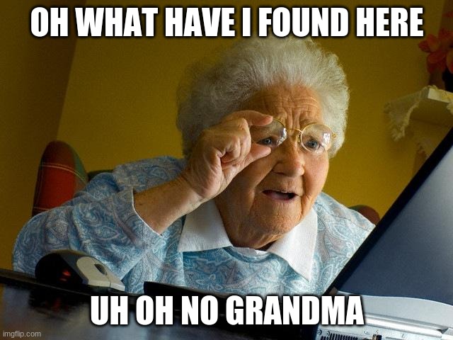 Grandma Finds The Internet | OH WHAT HAVE I FOUND HERE; UH OH NO GRANDMA | image tagged in memes,grandma finds the internet | made w/ Imgflip meme maker