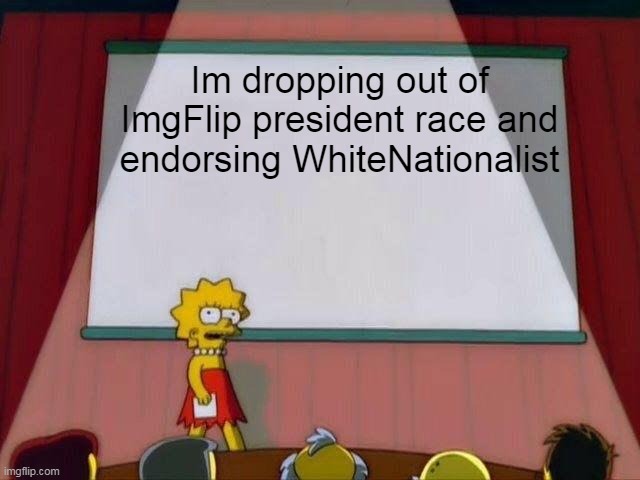 Vote WhiteNationalist for ImgFlip President | Im dropping out of ImgFlip president race and endorsing WhiteNationalist | image tagged in lisa simpson's presentation,imgflip | made w/ Imgflip meme maker