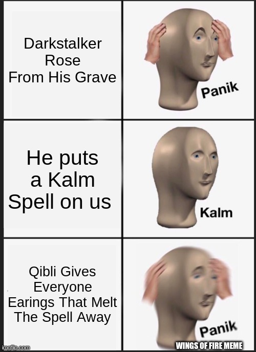 Panik Kalm Panik | Darkstalker Rose From His Grave; He puts a Kalm Spell on us; Qibli Gives Everyone Earings That Melt The Spell Away; WINGS OF FIRE MEME | image tagged in memes,panik kalm panik | made w/ Imgflip meme maker
