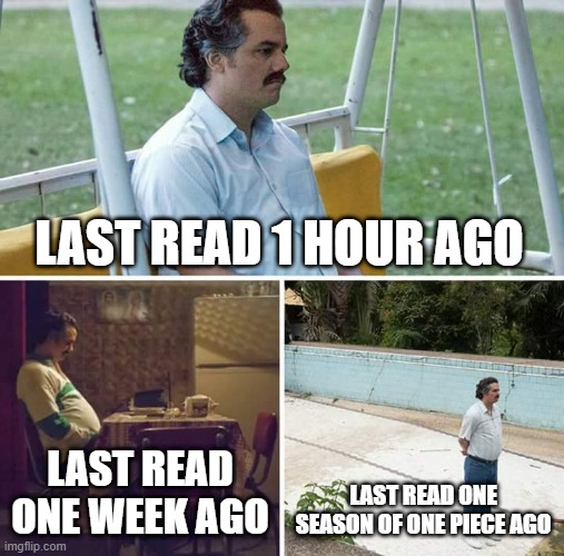 Sad Pablo Escobar Meme | LAST READ 1 HOUR AGO; LAST READ ONE WEEK AGO; LAST READ ONE SEASON OF ONE PIECE AGO | image tagged in memes,sad pablo escobar | made w/ Imgflip meme maker