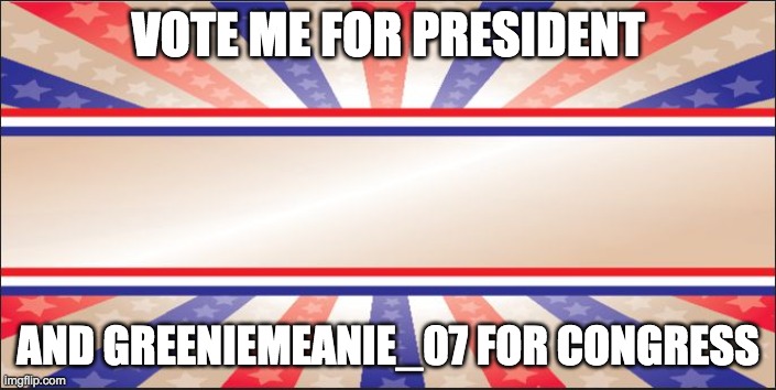 We're the only two candidates who will continue Dr.Strangmeme's legacy | VOTE ME FOR PRESIDENT; AND GREENIEMEANIE_07 FOR CONGRESS | image tagged in presidential campaign sign,memes,politics,vote | made w/ Imgflip meme maker