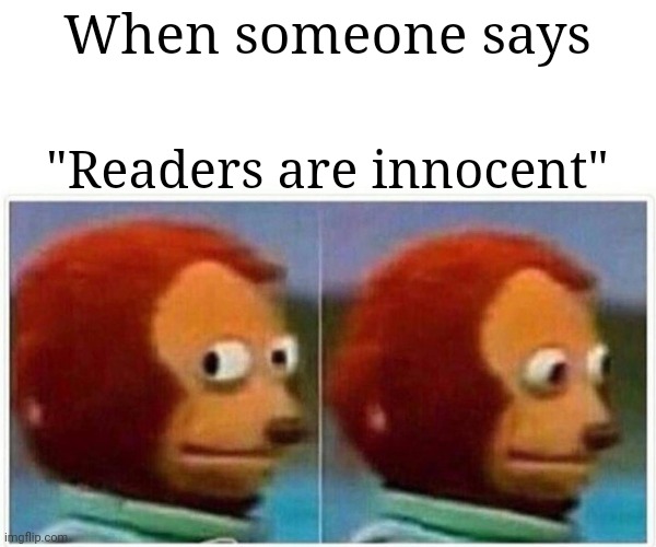 When someone says "Readers are innocent" | When someone says; "Readers are innocent" | image tagged in memes,monkey puppet | made w/ Imgflip meme maker