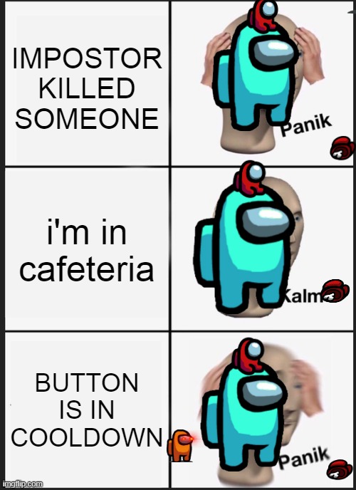 ı see a dead body | IMPOSTOR KILLED SOMEONE; i'm in cafeteria; BUTTON IS IN COOLDOWN | image tagged in memes,panik kalm panik | made w/ Imgflip meme maker