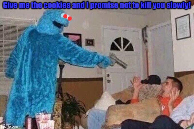 Cookie monster's attempt quit cold turkey took a hard left turn | Give me the cookies and I promise not to kill you slowly! | image tagged in cursed cookie monster,cookie monster,more cookies,home,invasion,sesame street | made w/ Imgflip meme maker