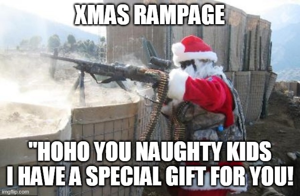 hohoho you naughty kids | XMAS RAMPAGE; "HOHO YOU NAUGHTY KIDS I HAVE A SPECIAL GIFT FOR YOU! | image tagged in memes,hohoho | made w/ Imgflip meme maker