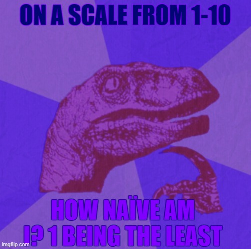 be honest lol | ON A SCALE FROM 1-10; HOW NAÏVE AM I? 1 BEING THE LEAST | image tagged in purple philosoraptor | made w/ Imgflip meme maker