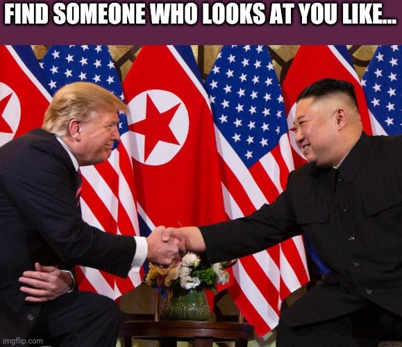Kim Jong Trump Touch | FIND SOMEONE WHO LOOKS AT YOU LIKE... | image tagged in kim jong un,donald trump,north korea,trump,love | made w/ Imgflip meme maker