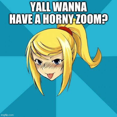 i will make it | YALL WANNA HAVE A HORNY ZOOM? | image tagged in horny samus | made w/ Imgflip meme maker