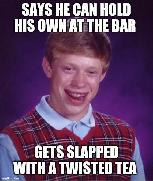 Bad Luck Brian | SAYS HE CAN HOLD HIS OWN AT THE BAR; GETS SLAPPED WITH A TWISTED TEA | image tagged in memes,bad luck brian | made w/ Imgflip meme maker