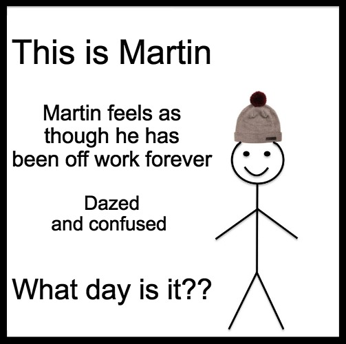 dazed | This is Martin; Martin feels as though he has been off work forever; Dazed and confused; What day is it?? | image tagged in memes,be like bill | made w/ Imgflip meme maker