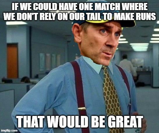 JL would be holding his breath for the tail | IF WE COULD HAVE ONE MATCH WHERE WE DON'T RELY ON OUR TAIL TO MAKE RUNS; THAT WOULD BE GREAT | image tagged in australia,meanwhile in australia,cricket,justin langer,india | made w/ Imgflip meme maker