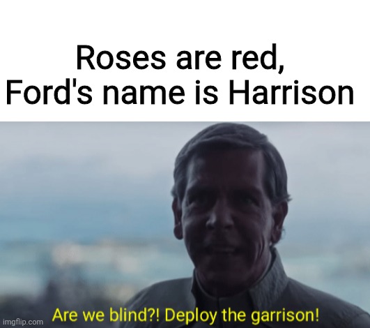 A poem to lighten your day | Roses are red, Ford's name is Harrison | image tagged in blank white template,are we blind deploy the garrison | made w/ Imgflip meme maker