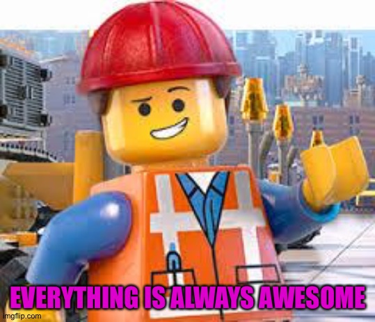 Lego Movie Emmet | EVERYTHING IS ALWAYS AWESOME | image tagged in lego movie emmet | made w/ Imgflip meme maker