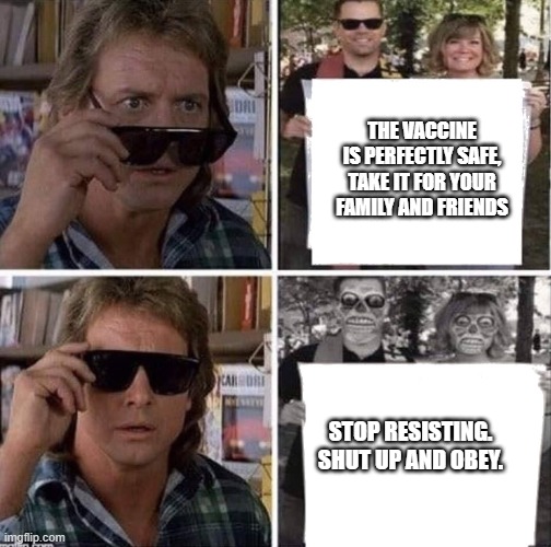They live glasses | THE VACCINE IS PERFECTLY SAFE, TAKE IT FOR YOUR FAMILY AND FRIENDS; STOP RESISTING. SHUT UP AND OBEY. | image tagged in they live glasses | made w/ Imgflip meme maker