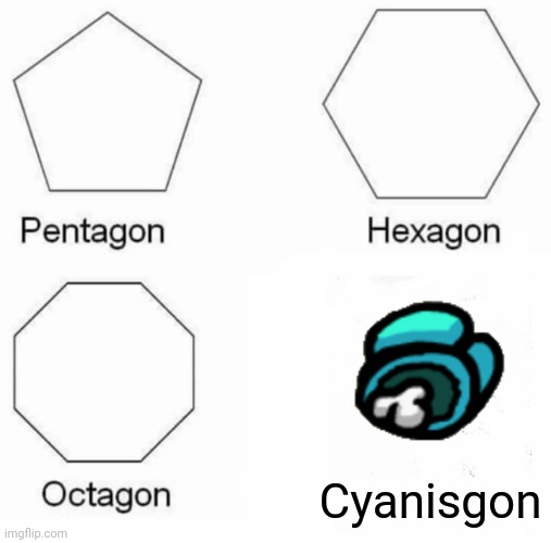 Pentagon Hexagon Octagon Meme | Cyanisgon | image tagged in memes,pentagon hexagon octagon | made w/ Imgflip meme maker