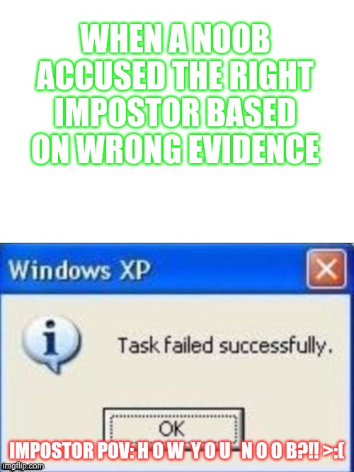 When a noob accused the right impostor based on wrong evidence | WHEN A NOOB ACCUSED THE RIGHT IMPOSTOR BASED ON WRONG EVIDENCE; IMPOSTOR POV: H O W  Y O U   N O O B?!! >:( | image tagged in task failed successfully | made w/ Imgflip meme maker