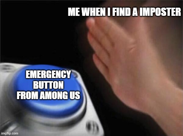 Blank Nut Button Meme | ME WHEN I FIND A IMPOSTER; EMERGENCY BUTTON FROM AMONG US | image tagged in memes,blank nut button,emergency meeting among us,among us | made w/ Imgflip meme maker