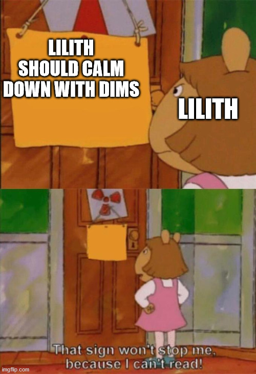 DW Sign Won't Stop Me Because I Can't Read | LILITH; LILITH SHOULD CALM DOWN WITH DIMS | image tagged in dw sign won't stop me because i can't read | made w/ Imgflip meme maker