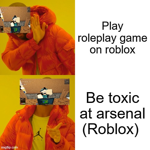 Just be toxic at arsenal | Play roleplay game on roblox; Be toxic at arsenal (Roblox) | image tagged in memes,drake hotline bling | made w/ Imgflip meme maker