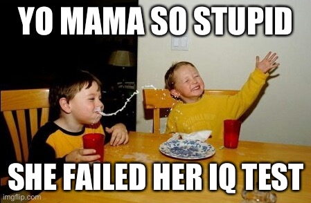 Yo Mamas So Fat | YO MAMA SO STUPID; SHE FAILED HER IQ TEST | image tagged in memes,yo mamas so fat | made w/ Imgflip meme maker