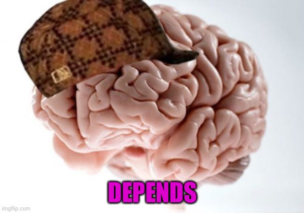 Scumbag Brain Meme | DEPENDS | image tagged in memes,scumbag brain | made w/ Imgflip meme maker