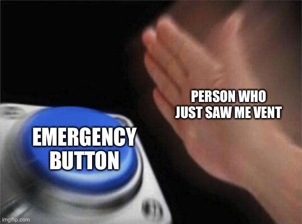 Blank Nut Button | PERSON WHO JUST SAW ME VENT; EMERGENCY BUTTON | image tagged in memes,blank nut button | made w/ Imgflip meme maker