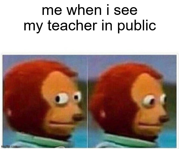 Monkey Puppet | me when i see my teacher in public | image tagged in memes,monkey puppet | made w/ Imgflip meme maker