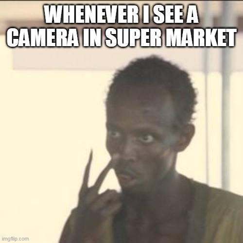 Look At Me Meme | WHENEVER I SEE A CAMERA IN SUPER MARKET | image tagged in memes,look at me | made w/ Imgflip meme maker