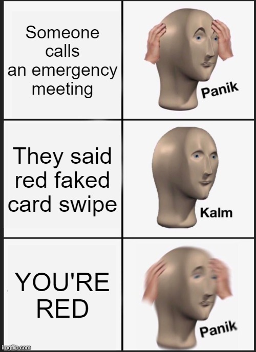 Among Us | Someone calls an emergency meeting; They said red faked card swipe; YOU'RE RED | image tagged in memes,panik kalm panik | made w/ Imgflip meme maker