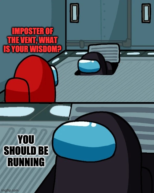 Dummy | IMPOSTER OF THE VENT, WHAT IS YOUR WISDOM? YOU SHOULD BE RUNNING | image tagged in impostor of the vent | made w/ Imgflip meme maker
