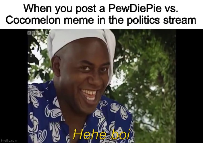 I tried to post this in the politics stream but it got unfeatured | When you post a PewDiePie vs. Cocomelon meme in the politics stream; Hehe boi | image tagged in hehe boi,pewdiepie,cocomelon,youtube,subscribe,boi | made w/ Imgflip meme maker