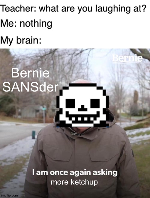 Bernie SANSder | Bernie
SANSder; more ketchup | image tagged in teacher what are you laughing at,memes,bernie i am once again asking for your support,sans undertale,undertale,bernie sanders | made w/ Imgflip meme maker