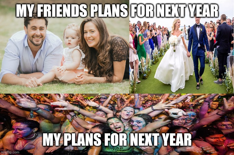 Next years plans | MY FRIENDS PLANS FOR NEXT YEAR; MY PLANS FOR NEXT YEAR | image tagged in family wedding and party,meme,2021 | made w/ Imgflip meme maker
