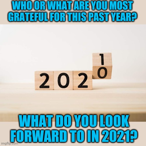 I'm grateful for everyone who helped in buying my first home and moving cross country.  I look forward to making new friends. | WHO OR WHAT ARE YOU MOST GRATEFUL FOR THIS PAST YEAR? WHAT DO YOU LOOK FORWARD TO IN 2021? | image tagged in happy new year | made w/ Imgflip meme maker