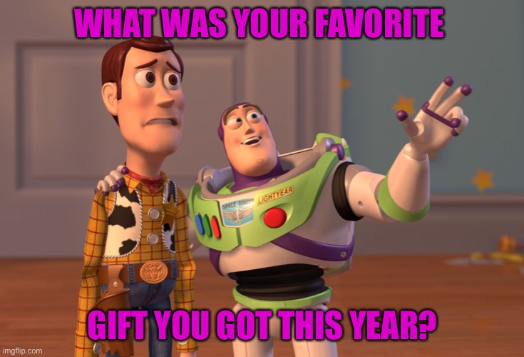 Merry late Christmas ig damn I still have gifts that haven’t come in for people | WHAT WAS YOUR FAVORITE; GIFT YOU GOT THIS YEAR? | image tagged in memes,x x everywhere | made w/ Imgflip meme maker