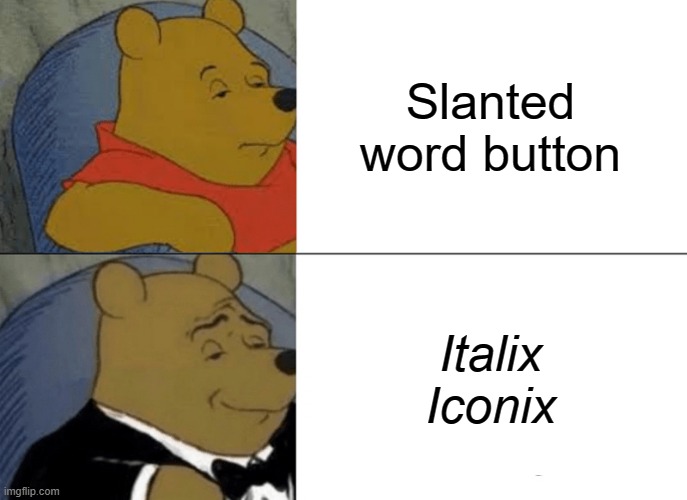 Tuxedo Winnie The Pooh Meme | Slanted word button; Italix Iconix | image tagged in memes,tuxedo winnie the pooh | made w/ Imgflip meme maker