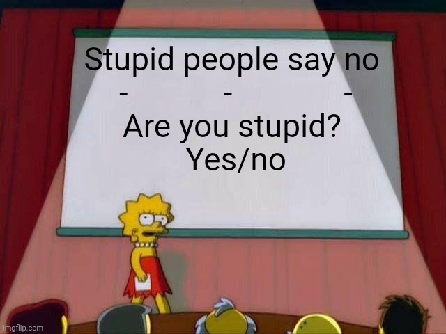 Lisa Simpson's Presentation | Stupid people say no 
-            -              -
Are you stupid? 
Yes/no | image tagged in lisa simpson's presentation | made w/ Imgflip meme maker
