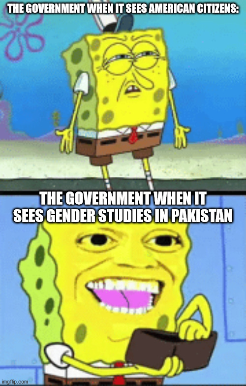 Covid Releif bill is an embarresment to the United States. | THE GOVERNMENT WHEN IT SEES AMERICAN CITIZENS:; THE GOVERNMENT WHEN IT SEES GENDER STUDIES IN PAKISTAN | image tagged in spongebob money | made w/ Imgflip meme maker