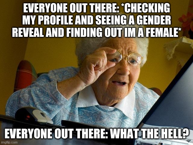 Grandma Finds The Internet | EVERYONE OUT THERE: *CHECKING MY PROFILE AND SEEING A GENDER REVEAL AND FINDING OUT IM A FEMALE*; EVERYONE OUT THERE: WHAT THE HELL? | image tagged in memes,grandma finds the internet | made w/ Imgflip meme maker