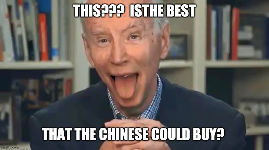 China Joe Biden | THIS???  ISTHE BEST; THAT THE CHINESE COULD BUY? | image tagged in biden | made w/ Imgflip meme maker